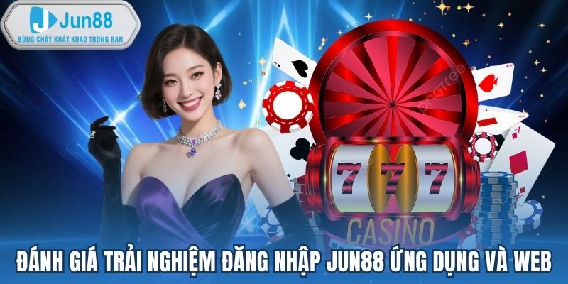 Đánh giá trải nghiệm đăng nhập Jun88 ứng dụng và web