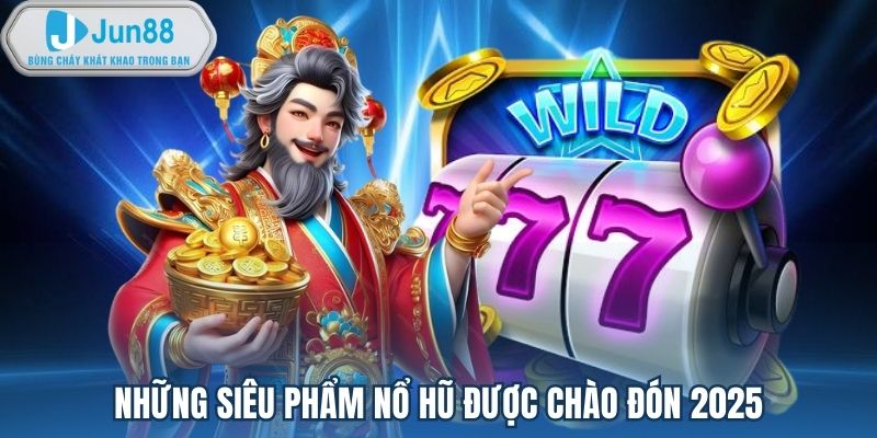 Những siêu phẩm nổ hũ được chào đón 2025